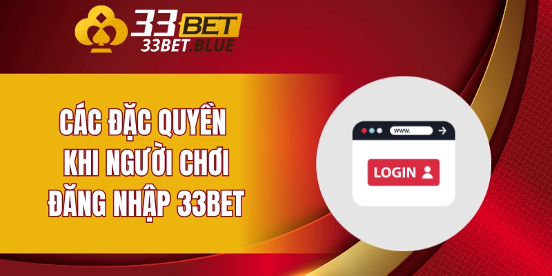 Các đặc quyền khi người chơi đăng nhập 33BET