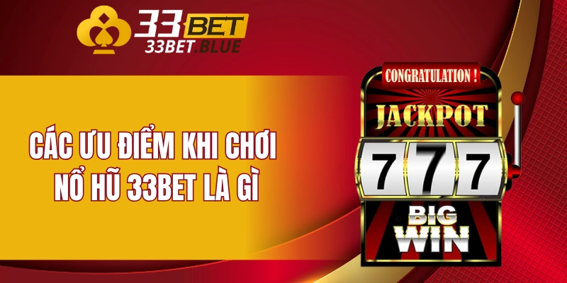 Các ưu điểm khi chơi nổ hũ 33BET là gì