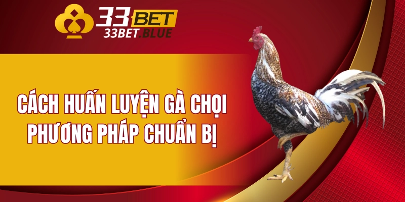 Cách huấn luyện gà chọi - Phương pháp chuẩn bị