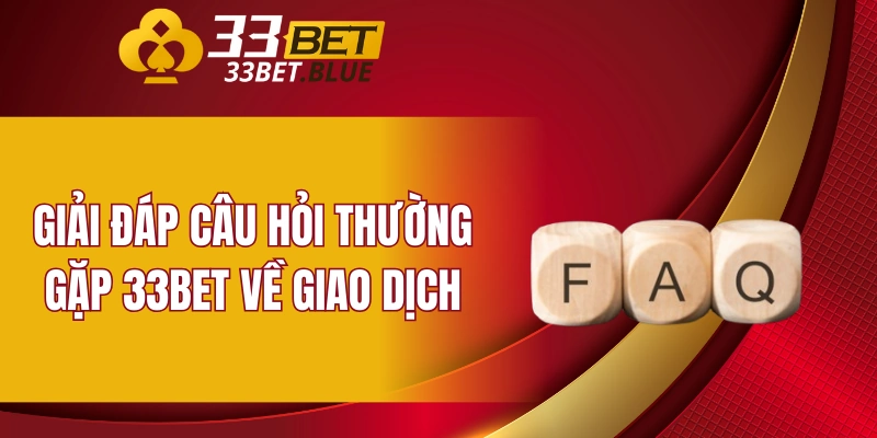 Giải đáp câu hỏi thường gặp 33BET về giao dịch