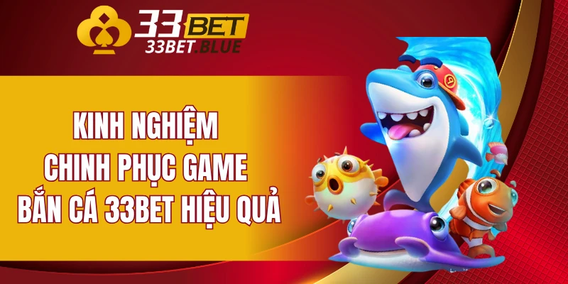 Kinh nghiệm chinh phục game bắn cá 33BET hiệu quả