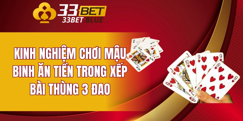 Kinh nghiệm chơi Mậu Binh ăn tiền trong xếp bài thùng 3 đao