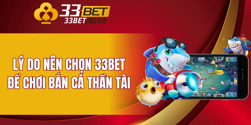 Lý do nên chọn 33BET để chơi bắn cá Thần Tài