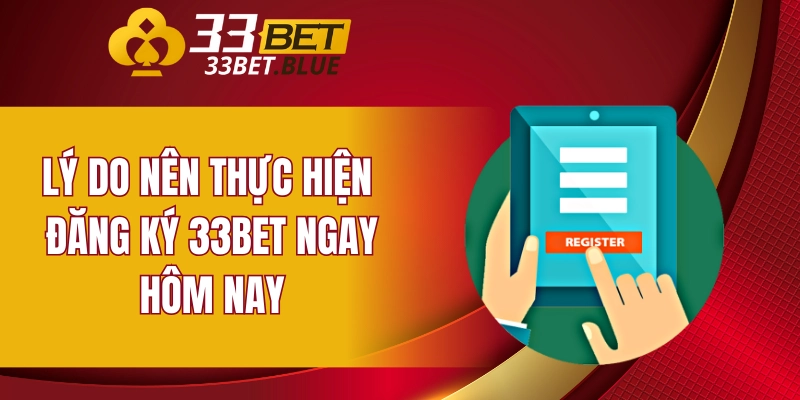 Lý do nên thực hiện đăng ký 33BET ngay hôm nay