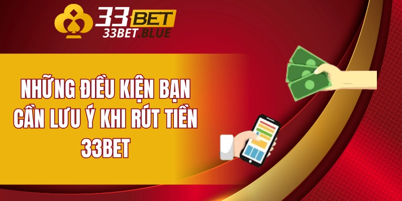 Những điều kiện bạn cần lưu ý khi rút tiền 33BET