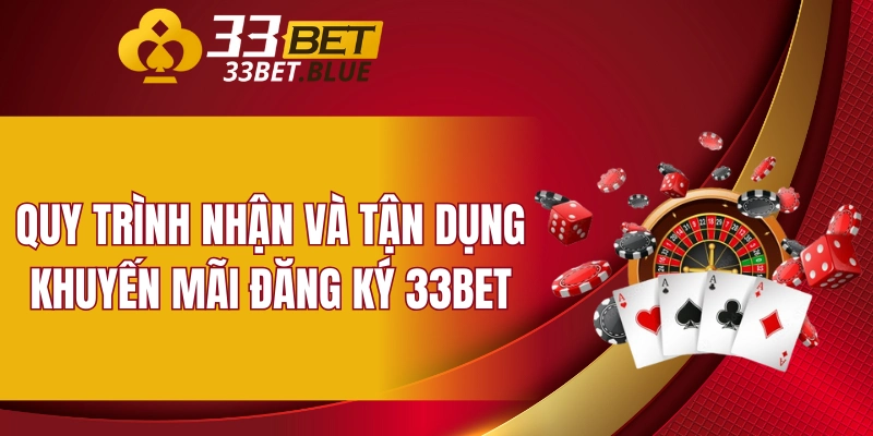 Quy trình nhận và tận dụng khuyến mãi đăng ký 33bet