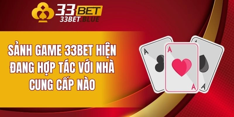 Sảnh game 33BET hiện đang hợp tác với nhà cung cấp nào