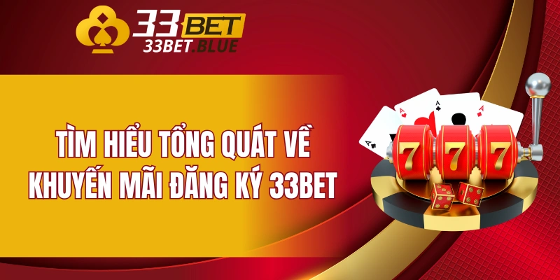 Tìm hiểu tổng quát về khuyến mãi đăng ký 33bet