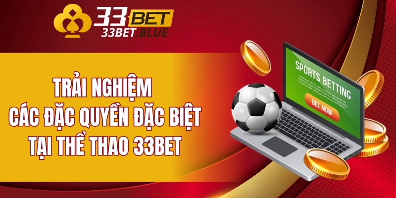 Trải nghiệm các đặc quyền đặc biệt tại thể thao 33BET
