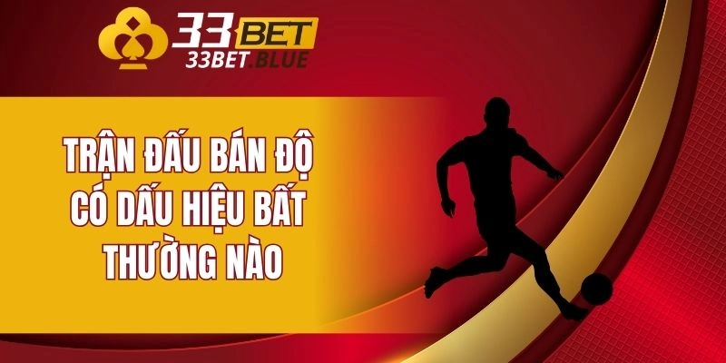 Trận đấu bán độ có dấu hiệu bất thường nào