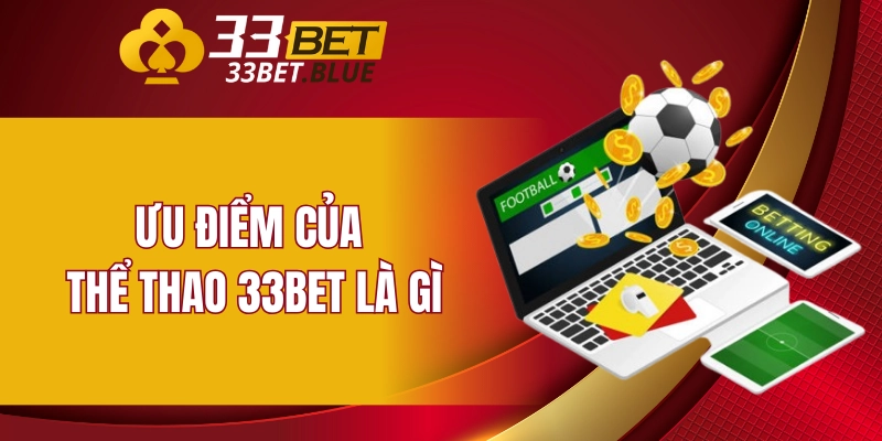 Thể Thao 33BET 4 Ưu điểm của thể thao 33BET là gì