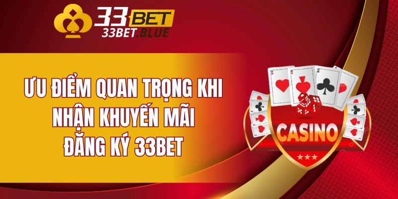 Ưu điểm quan trọng khi nhận khuyến mãi đăng ký 33bet