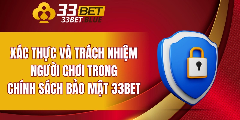 Xác thực và trách nhiệm người chơi trong chính sách bảo mật 33BET